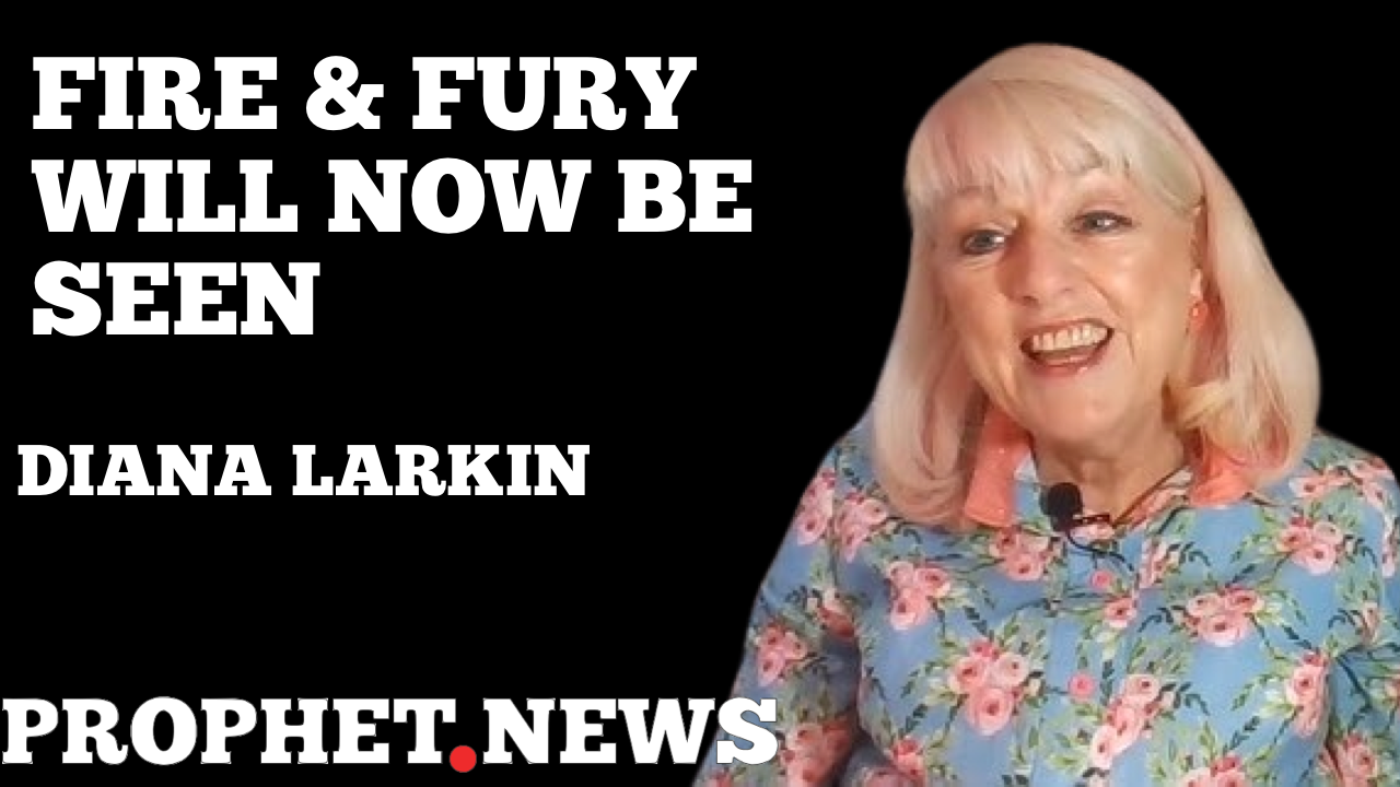 FIRE & FURY WILL NOW BE SEEN!—DIANA LARKIN