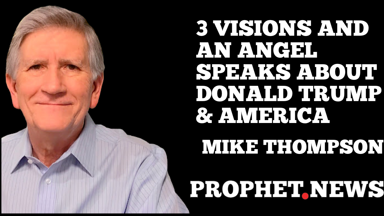 3 VISIONS- AN ANGEL SPEAKS ABOUT DONALD TRUMP & AMERICA — MIKE THOMPSON