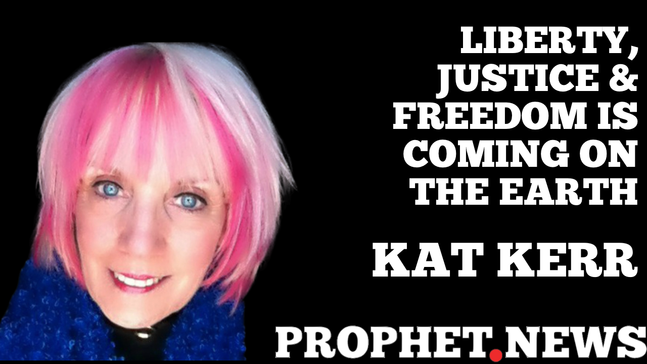 LIBERTY, JUSTICE & FREEDOM IS COMING ON THE EARTH—KAT KERR