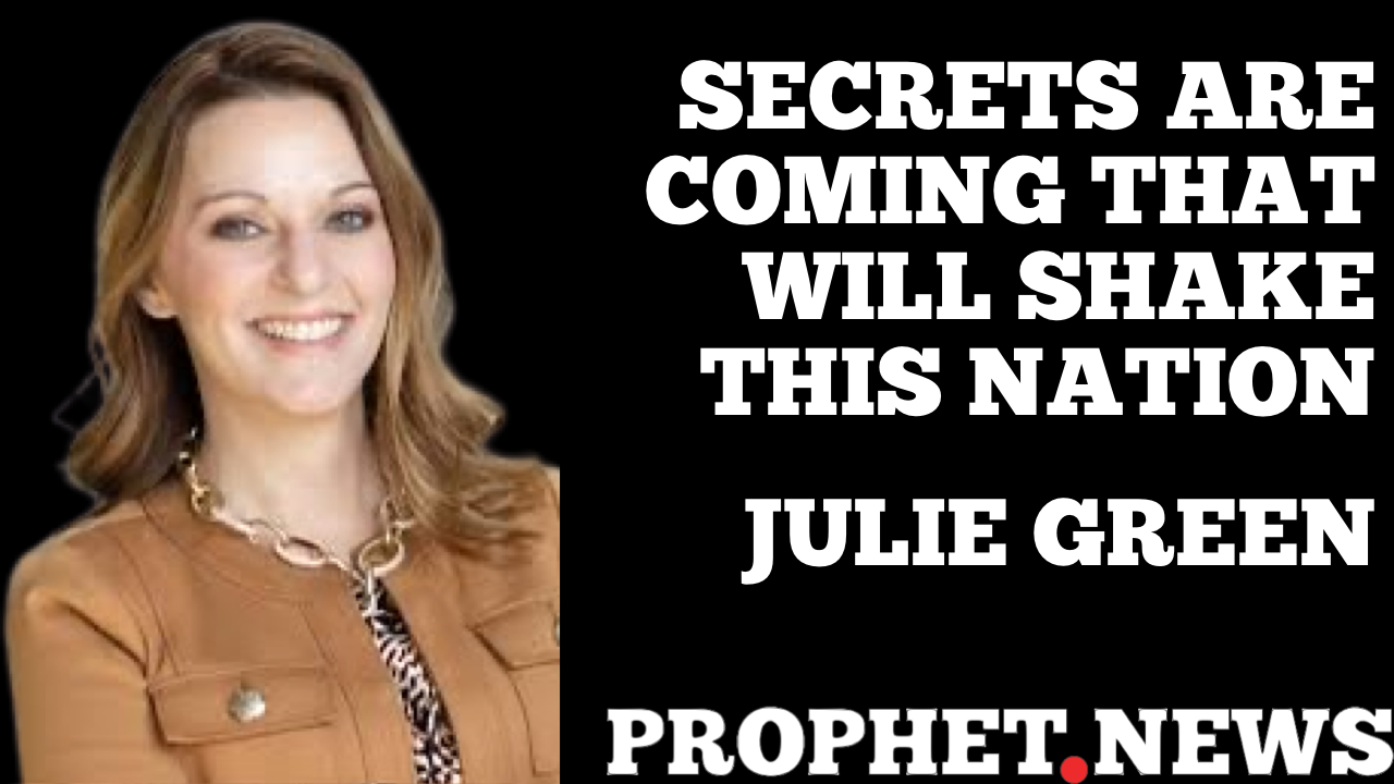 SECRETS ARE COMING THAT WILL SHAKE THIS NATION—JULIE GREEN