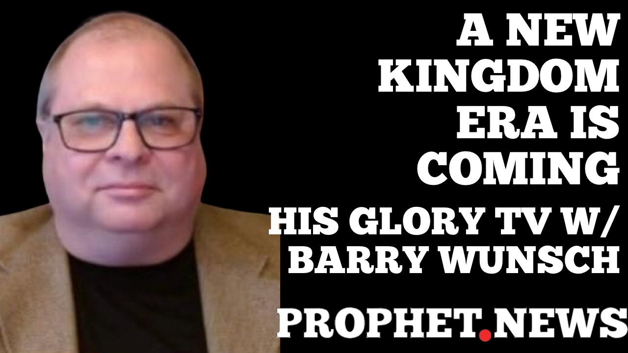 A NEW KINGDOM ERA IS COMING—HIS GLORY—BARRY WUNSCH