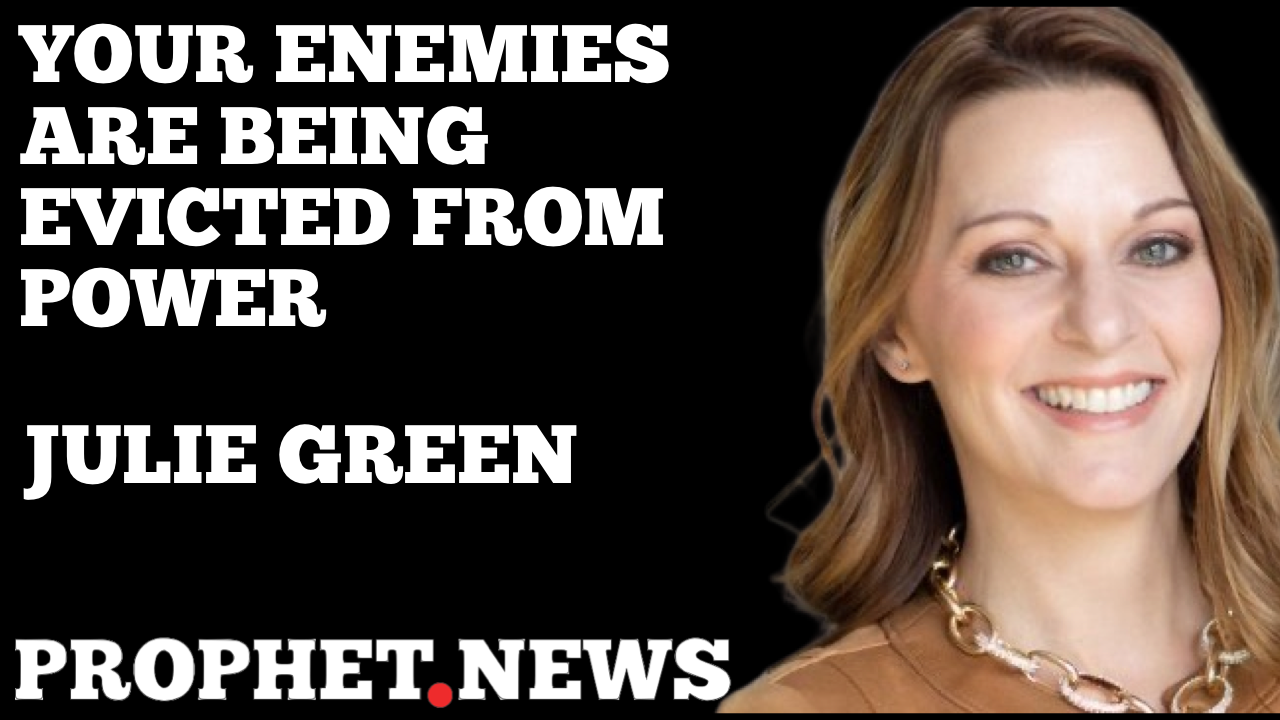 YOUR ENEMIES ARE BEING EVICTED FROM POWER—JULIE GREEN