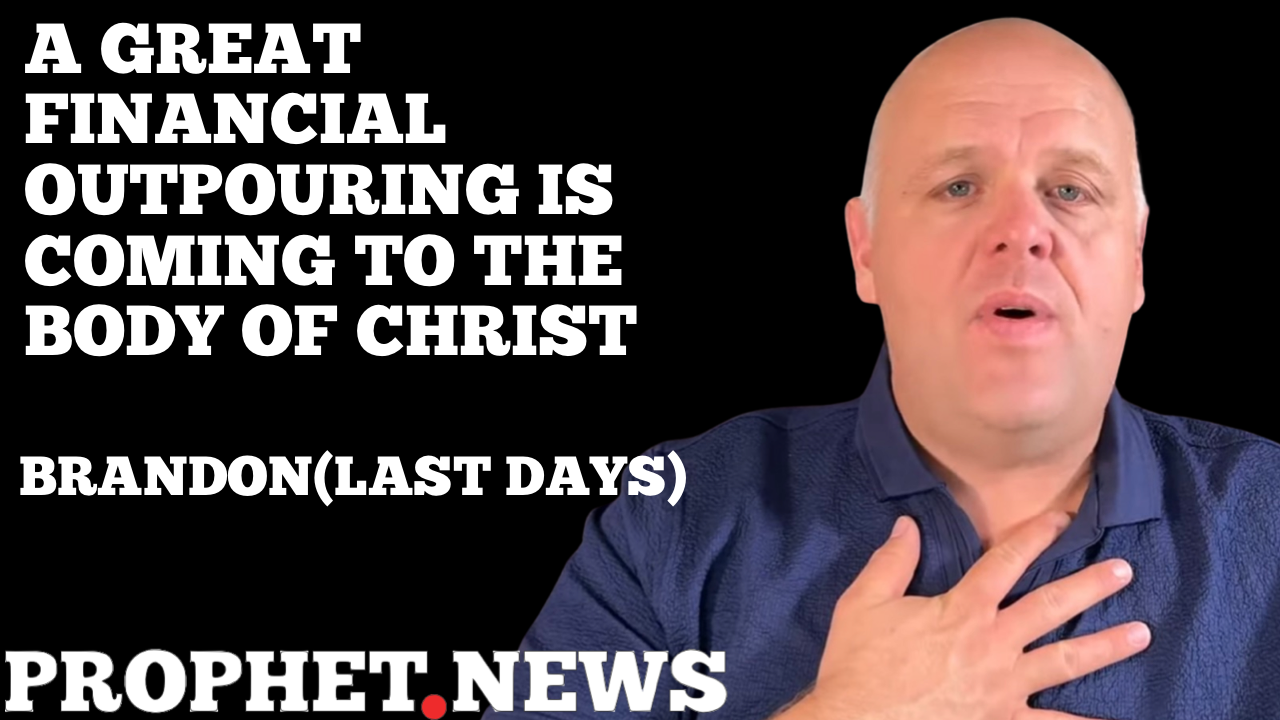 A GREAT FINANCIAL OUTPOURING IS COMING TO THE BODY OF CHRIST—BRANDON(LAST DAYS)