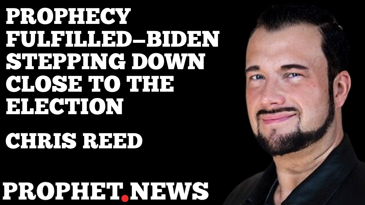 PROPHECY FULFILLED-BIDEN STEPPING DOWN—CHRIS REED