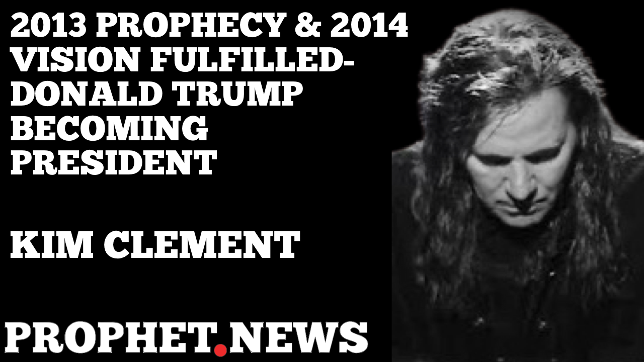 PROPHECY FULFILLED-DOANLD TRUMP WILL BECOME PRESIDENT—KIM CLEMENT