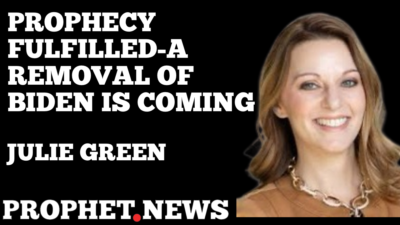 PROPHECY FULFILLED-A REMOVAL OF BIDEN IS COMING—JULIE GREEN