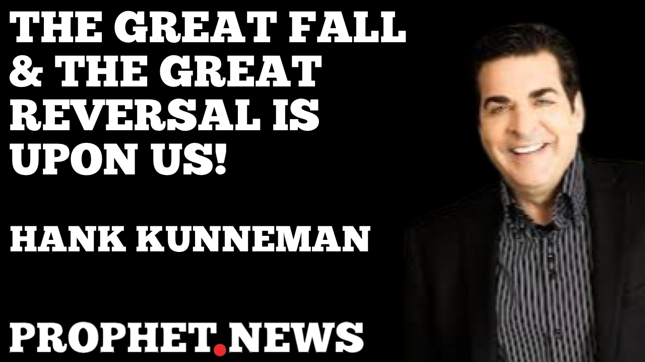 THE GREAT FALL & THE GREAT REVERSAL IS UPON US!—HANK KUNNEMAN