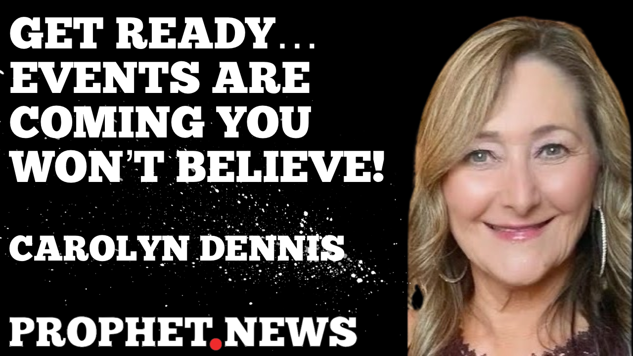 GET READY! EVENTS ARE COMING YOU WON’T BELIEVE—CAROLYN DENNIS