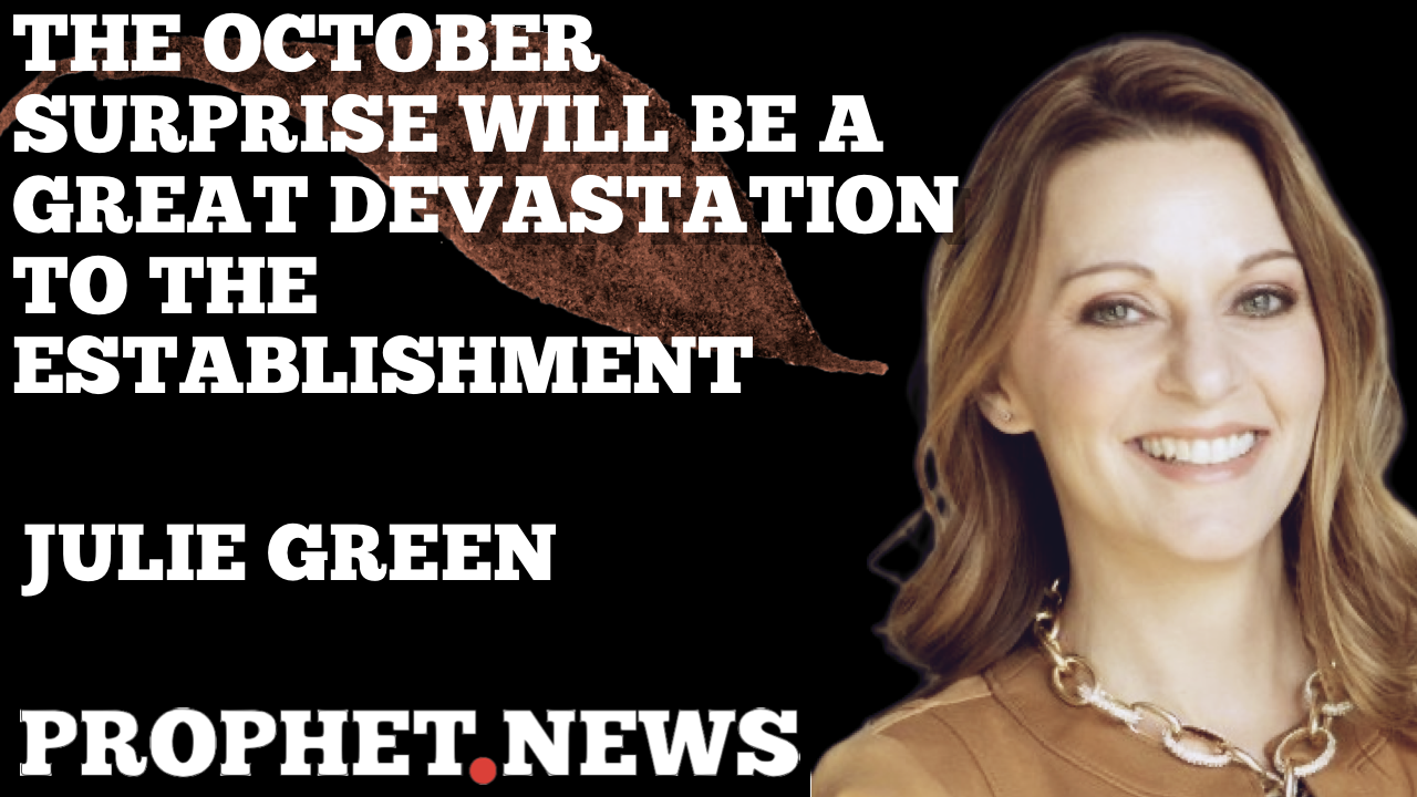 THE OCTOBER SURPRISE WILL BE A GREAT DEVASTATION TO THE ESTABLISHMENT—JULIE GREEN