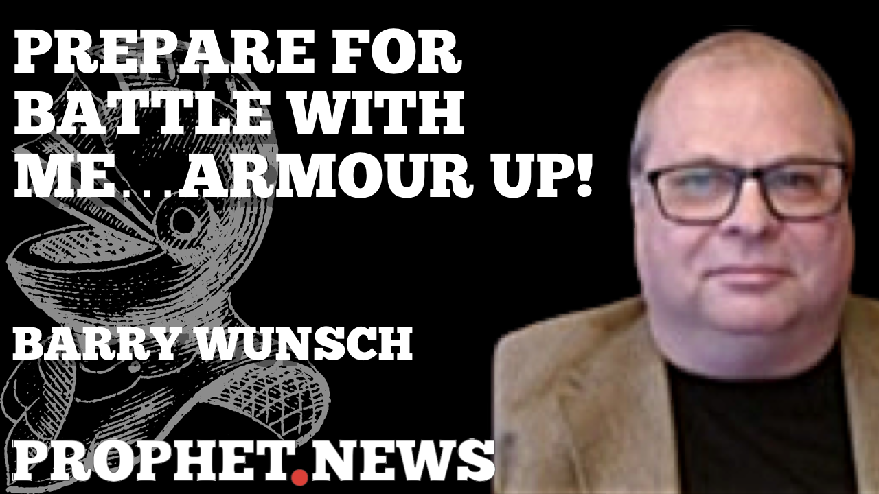 PREPARE FOR BATTLE WITH ME….ARMOUR UP!—BARRY WUNSCH