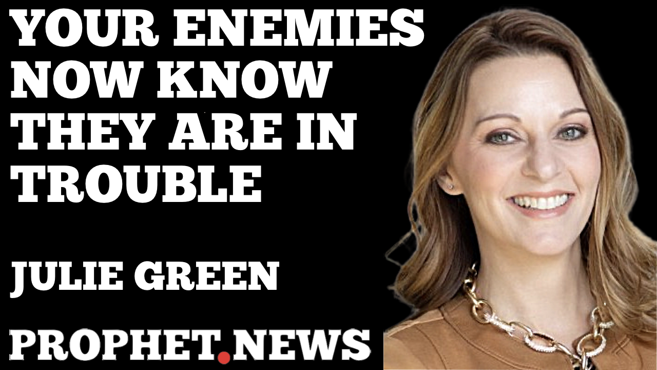 YOUR ENEMIES NOW KNOW THEY ARE IN TROUBLE—JULIE GREEN