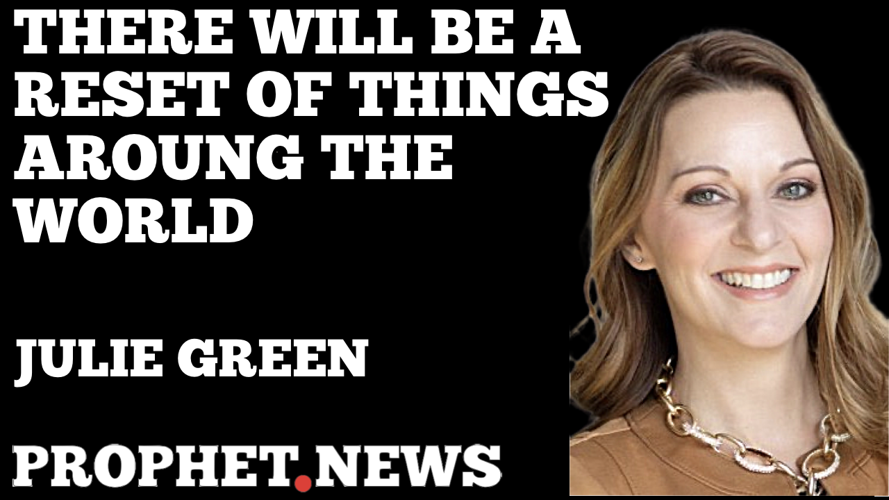 THERE WILL BE A RESET OF THINGS AROUND THE WORLD—JULIE GREEN