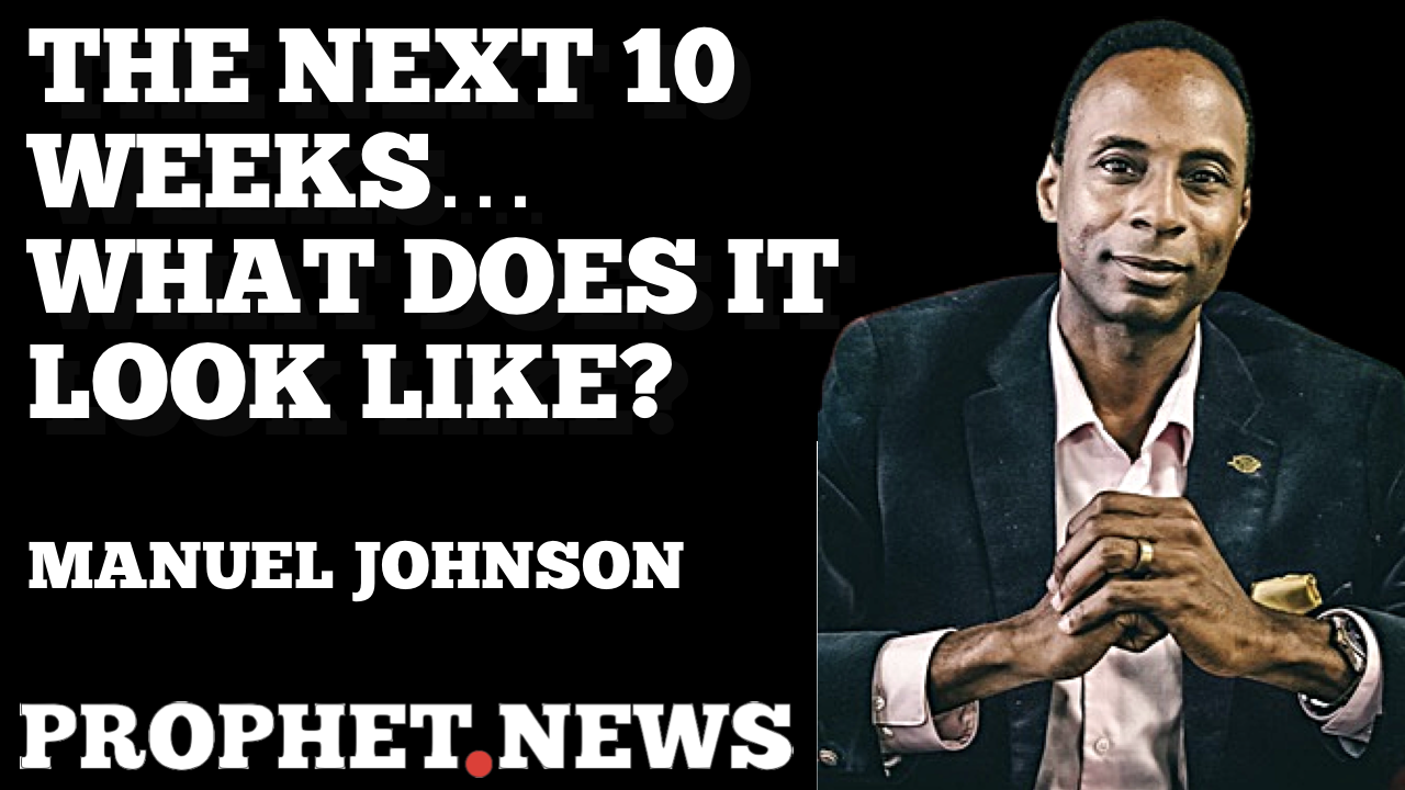 THE NEXT 10 WEEKS…WHAT DOES IT LOOK LIKE?—MANUEL JOHNSON