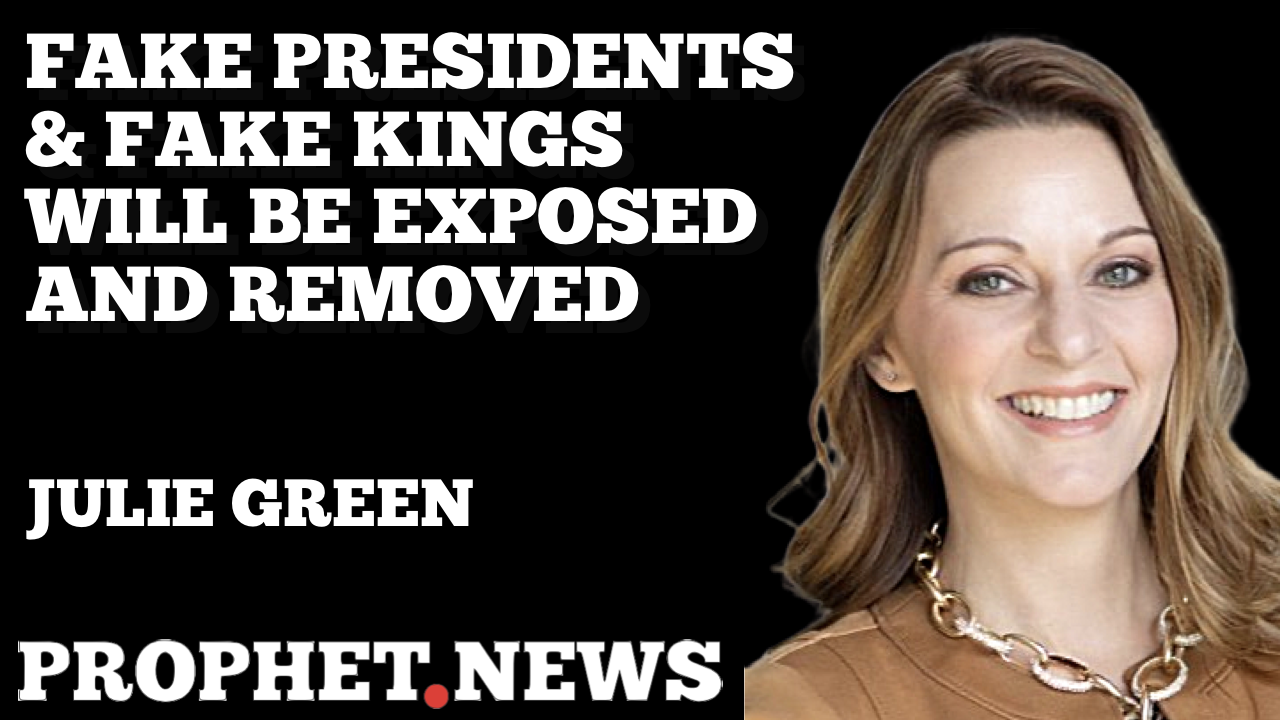 FAKE PRESIDENTS & FAKE KINGS WILL BE EXPOSED AND REMOVED—JULIE GREEN