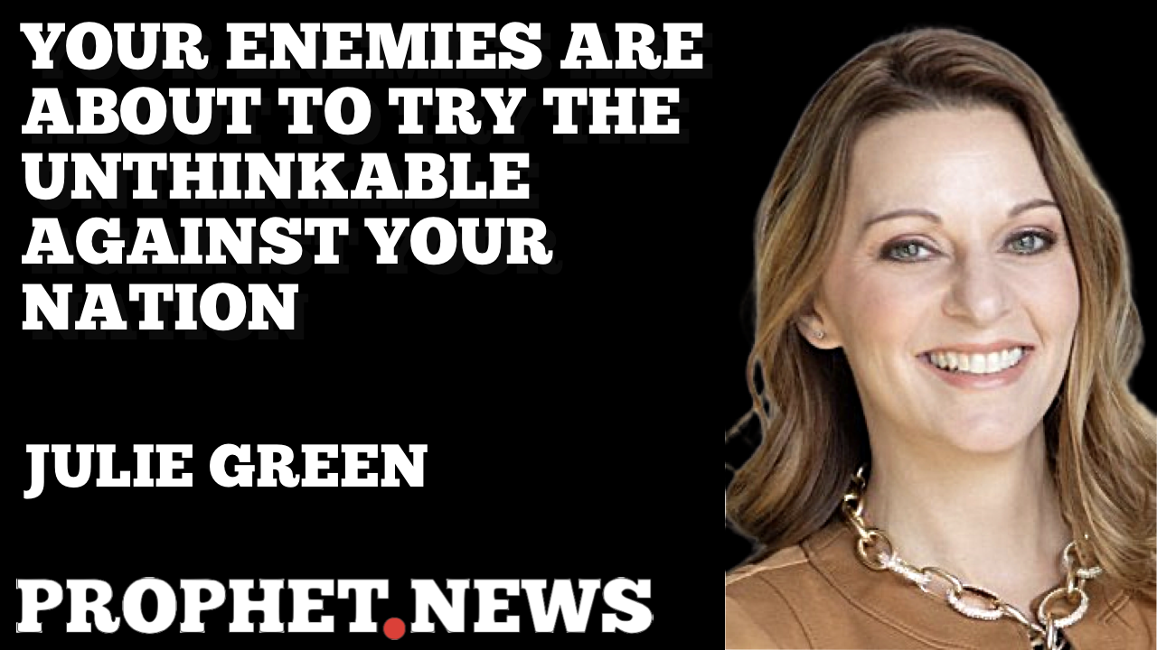 YOUR ENEMIES ARE ABOUT TO TRY THE UNTHINKABLE AGAINST YOUR NATION—JULIE GREEN