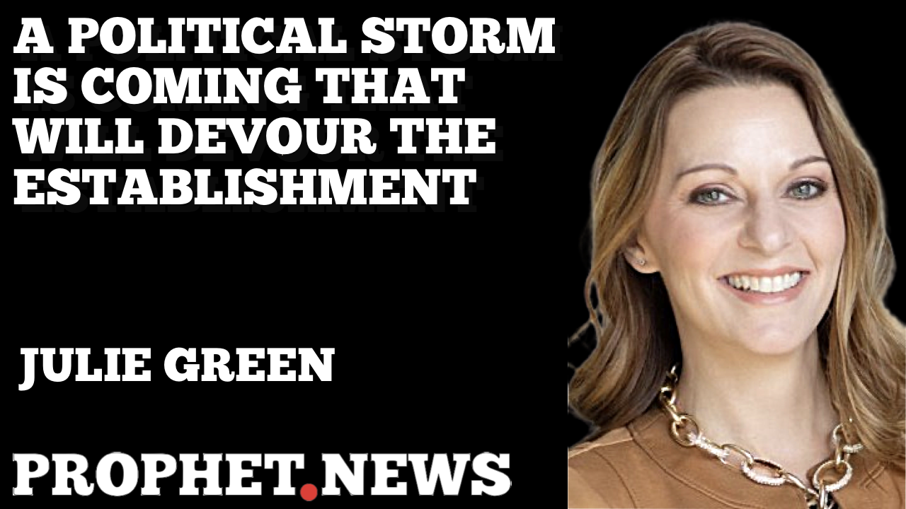 A POLITICAL STORM IS COMING THAT WILL DEVOUR THE ESTABLISHMENT—JULIE GREEN