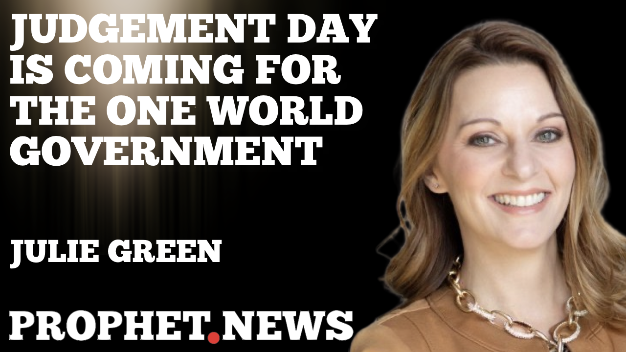 JUDGEMENT DAY IS COMING FOR THE ONE WORLD GOVERNMENT—JULIE GREEN