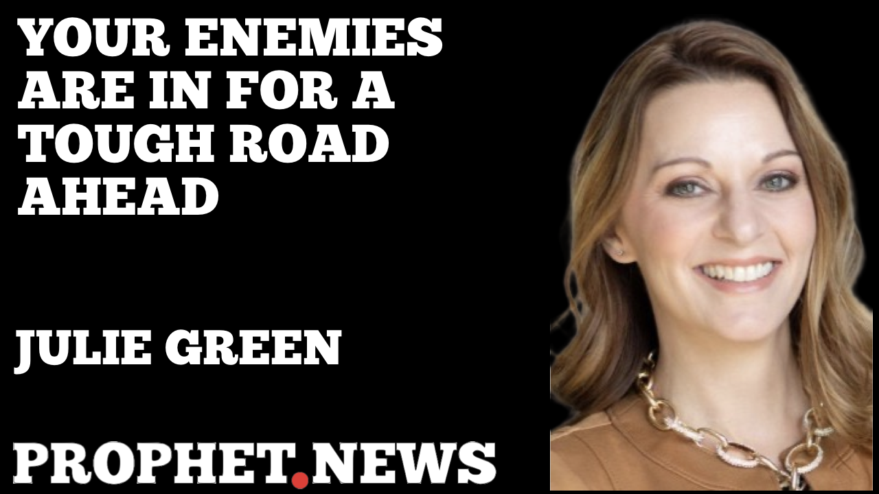 YOUR ENEMIES ARE IN FOR A ROUGH ROAD AHEAD—JULIE GREEN