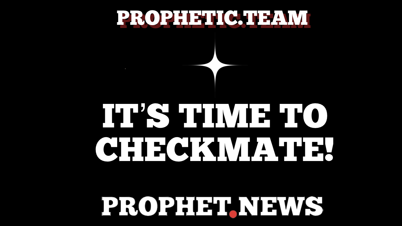 IT’S TIME TO CHECKMATE—PROPHET NEWS