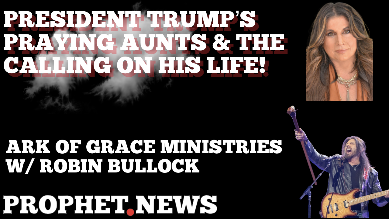 PRESIDENT TRUMP’S PRAYING AUNTS & THE CALLING ON HIS LIFE!—ROBIN BULLOCK