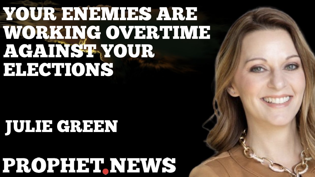 YOUR ENEMIES ARE WORKING OVERTIME AGAINST YOUR ELECTIONS—JULIE GREEN