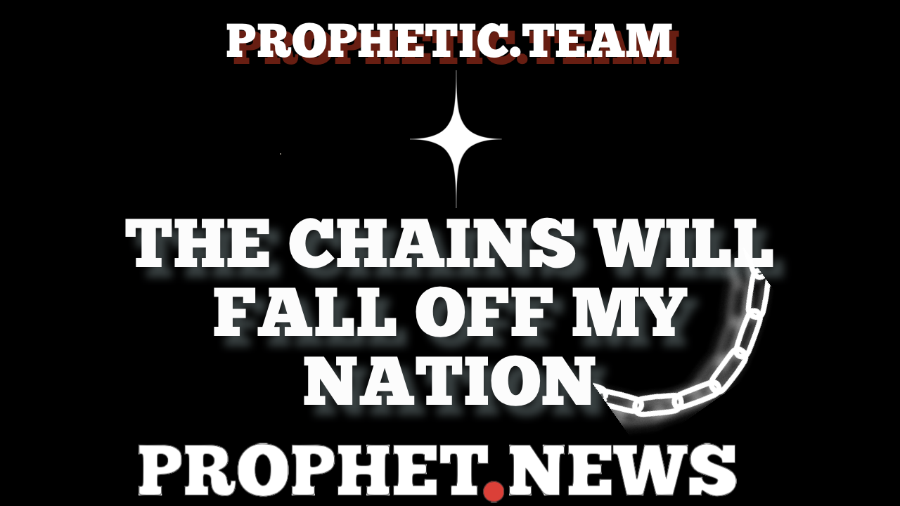 THE CHAINS WILL FALL OFF MY NATION—PROPHET NEWS