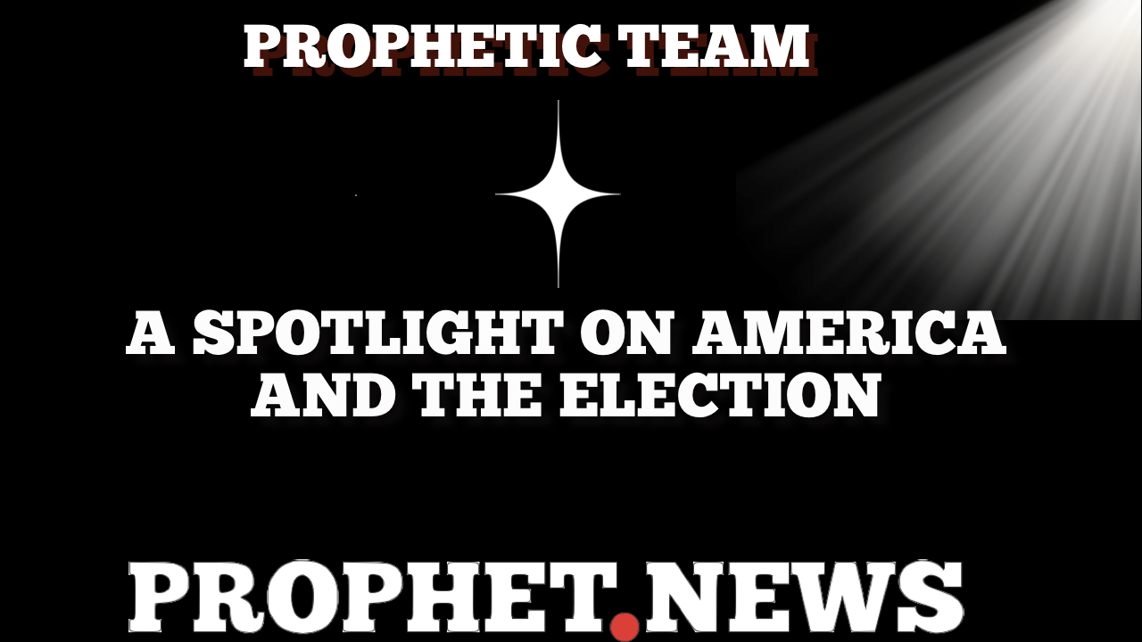 A SPOTLIGHT ON AMERICA AND THE ELECTION—PROPHET NEWS