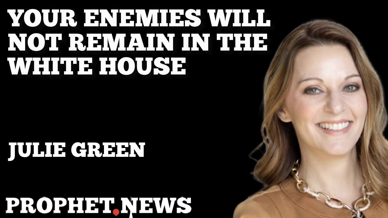 YOUR ENEMIES WILL NOT REMIAN IN THE WHITE HOUSE—JULIE GREEN