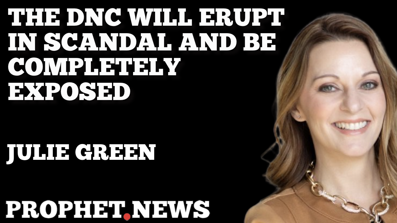 THE DNC WILL ERUPT IN SCANDAL AND BE COMPLETELY EXPOSED—JULIE GREEN