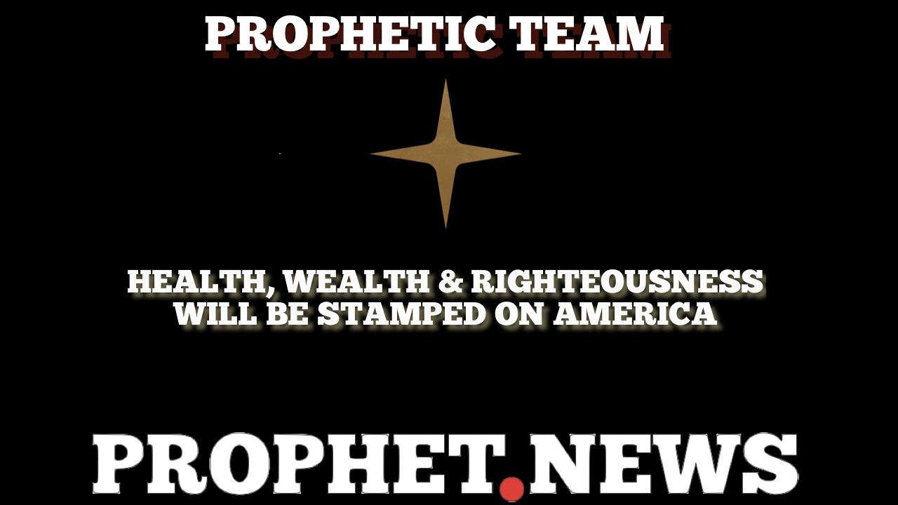 HEALTH, WEALTH & RIGHTEOUSNESS WILL BE STAMPED ON AMERICA!—PROPHET NEWS