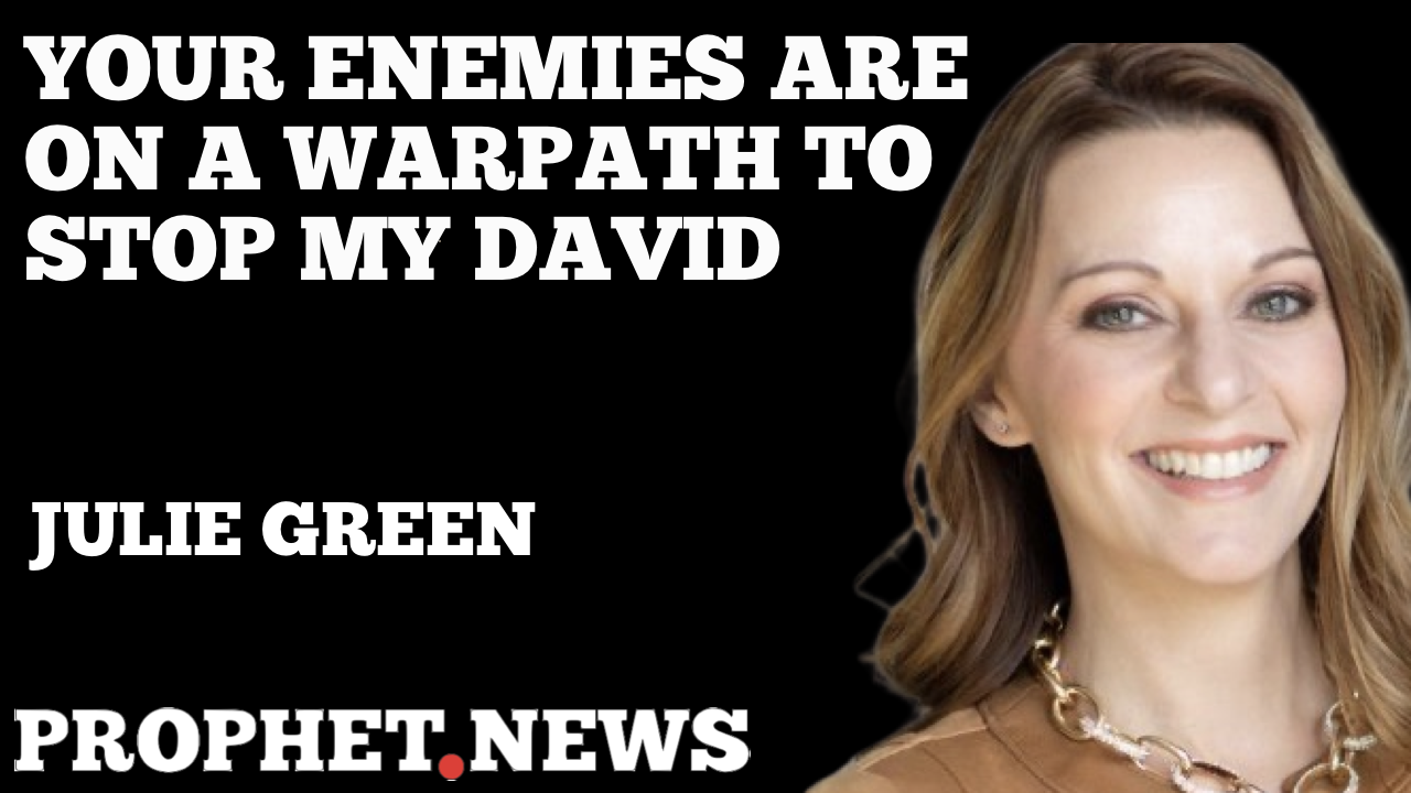 YOUR ENEMIES ARE ON A WARPATH TO STOP MY DAVID—JULIE GREEN