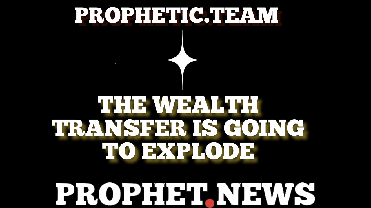 THE WEALTH TRANSFER IS GOING TO EXPLODE—PROPHET NEWS