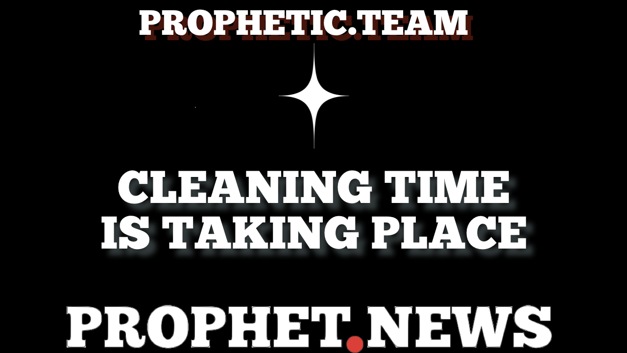 CLEANING TIME IS TAKING PLACE-PROPHETIC TEAM