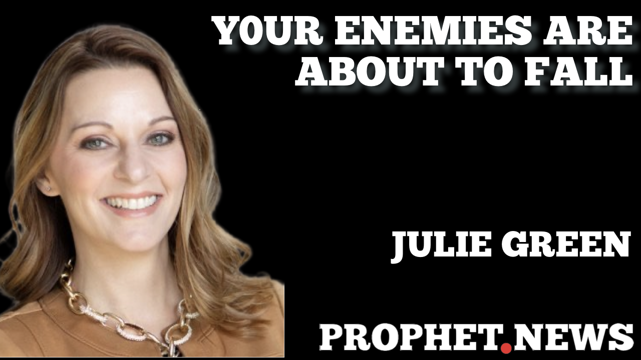 YOUR ENEMIES ARE ABOUT TO LOSE IT ALL—JULIE GREEN