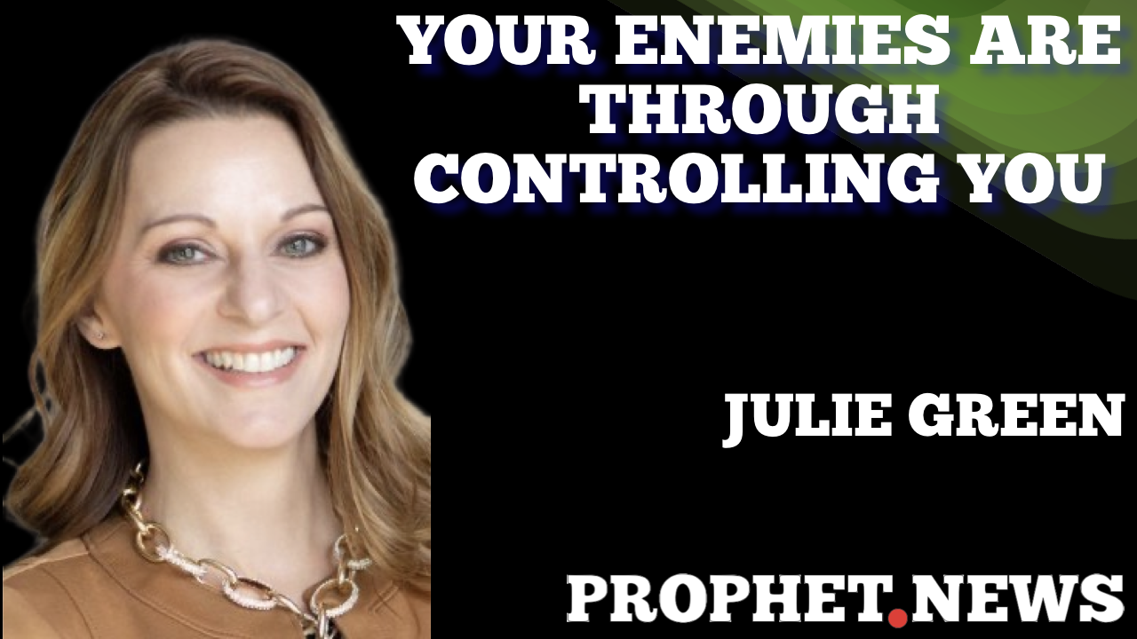 YOUR ENEMIES ARE THROUGH CONTROLLING YOU—JULIE GREEN