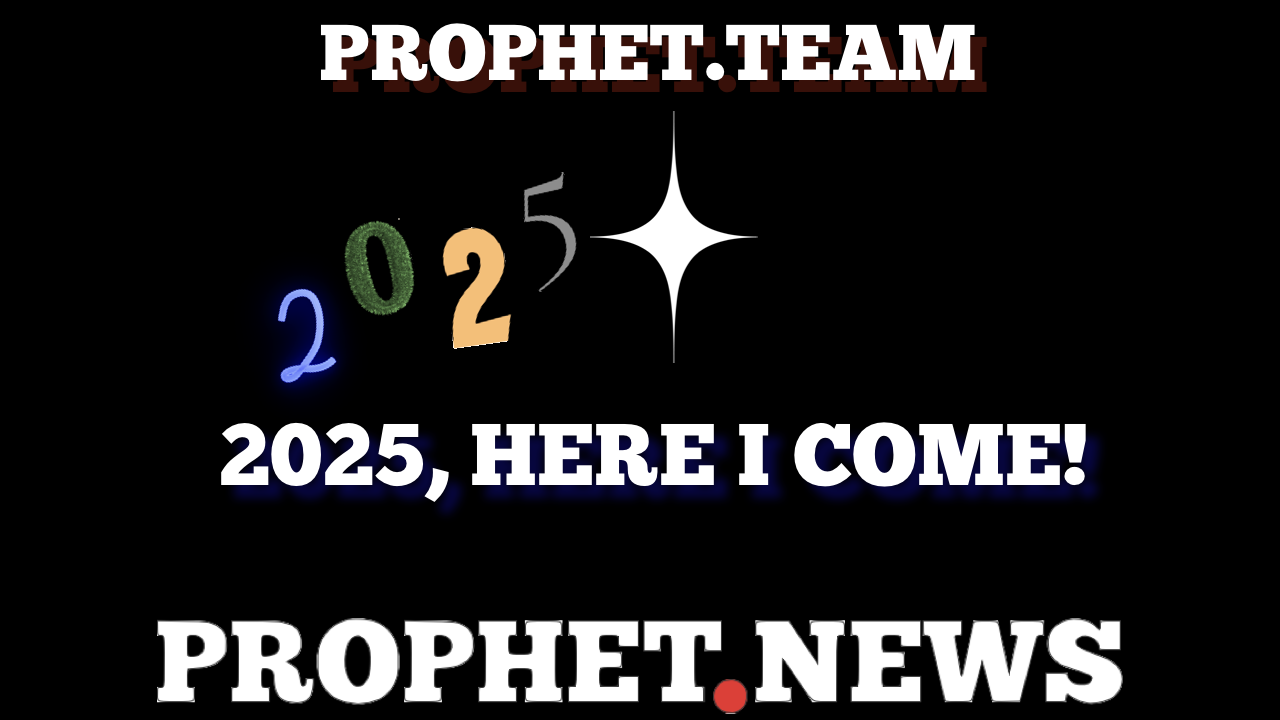 2025, HERE I COME—PROPHET NEWS