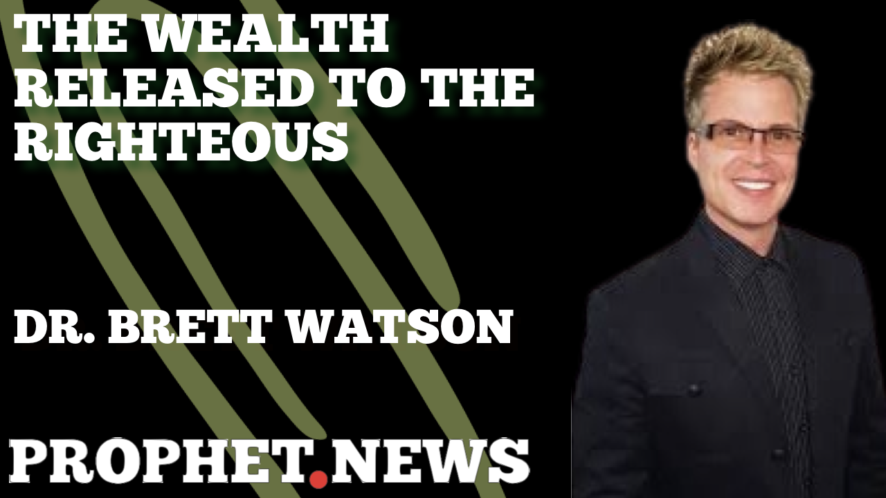 THE WEALTH RELEASED TO THE RIGHTEOUS—DR. BRETT WATSON