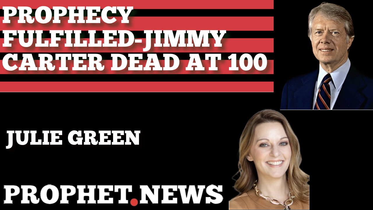 PROPHECY FULFILLED-JIMMY CARTER DEAD AT 100–JULIE GREEN