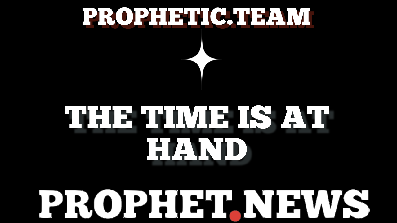 THE TIME IS AT HAND—PROPHET NEWS