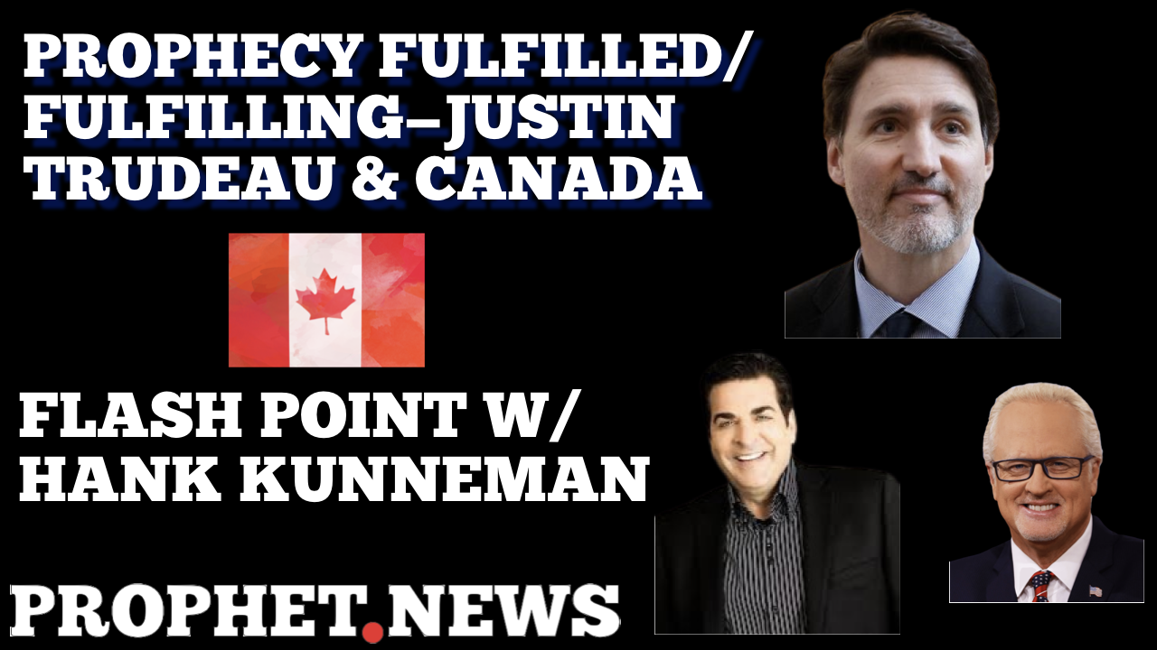 PROPHECY FULFILLED/FULFILLING-JUSTIN TRUDEAU & CANADA—HANK KUNNEMAN