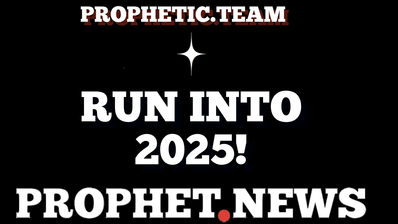 RUN INTO 2025!—PROPHET NEWS