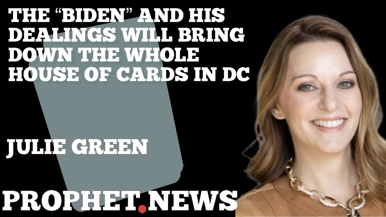 “THE BIDEN” AND HIS DEALINGS WILL BRING DOWN THE WHOLE HOUSE OF CARDS IN DC—JULIE GREEN