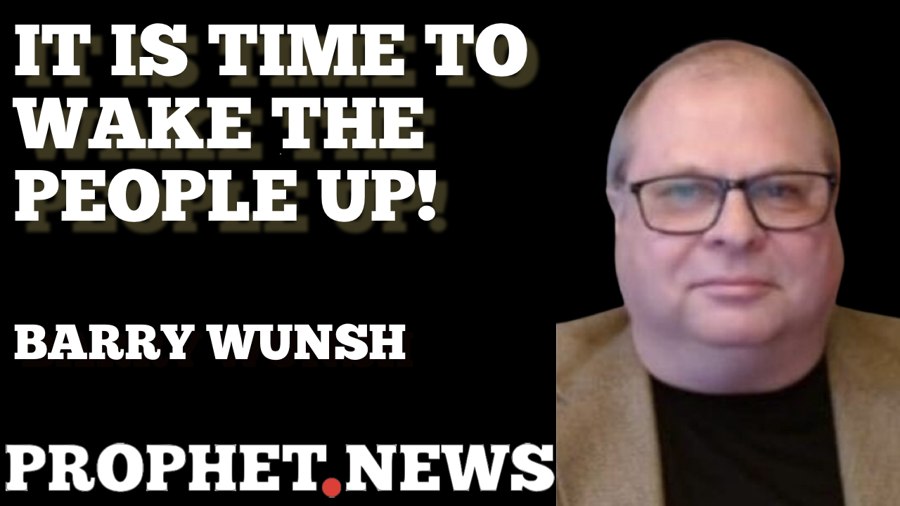 IT IS TIME TO WAKE THE PEOPLE UP—BARRY WUNSCH