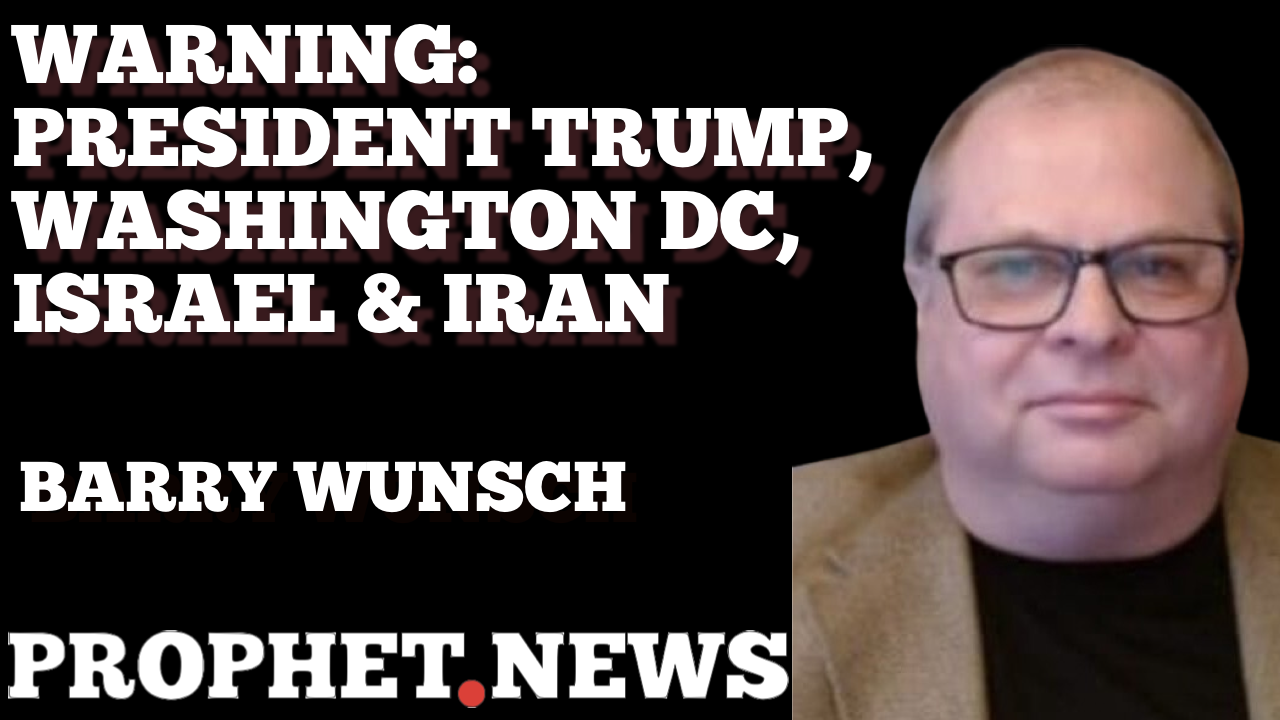 WARNING: PRESIDENT TRUMP, WASHINGTON DC, IRAN & ISRAEL—BARRY WUNSCH