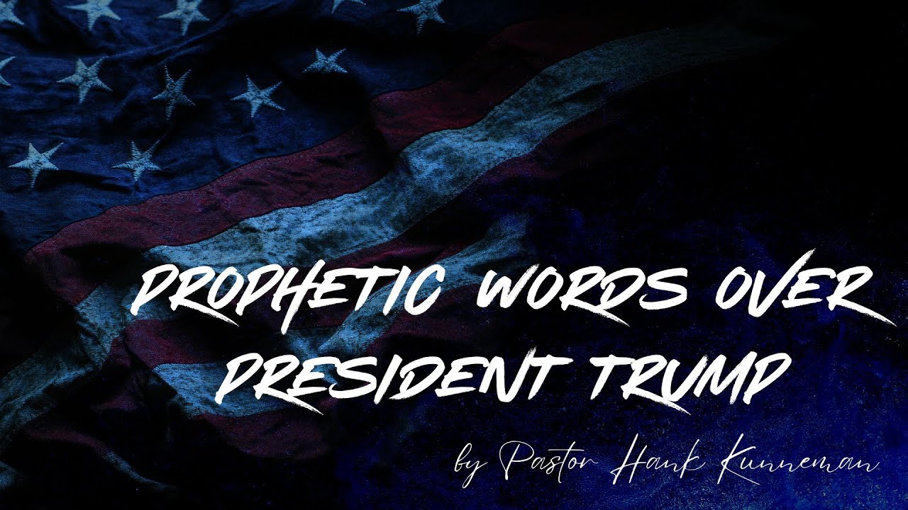 PROPHETIC WORDS OVER PRESIDENT TRUMP—HANK KUNNEMAN