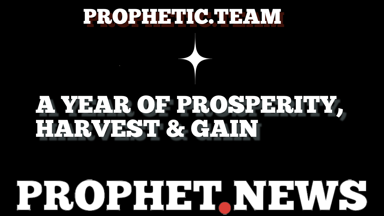 A YEAR OF PROSPERITY, HARVEST AND GAIN—PROPHET.NEWS