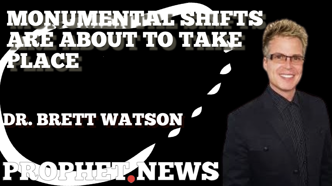 MONUMENTAL SHIFTS ARE ABOUT TO TAKE PLACE—DR. BRETT WATSON