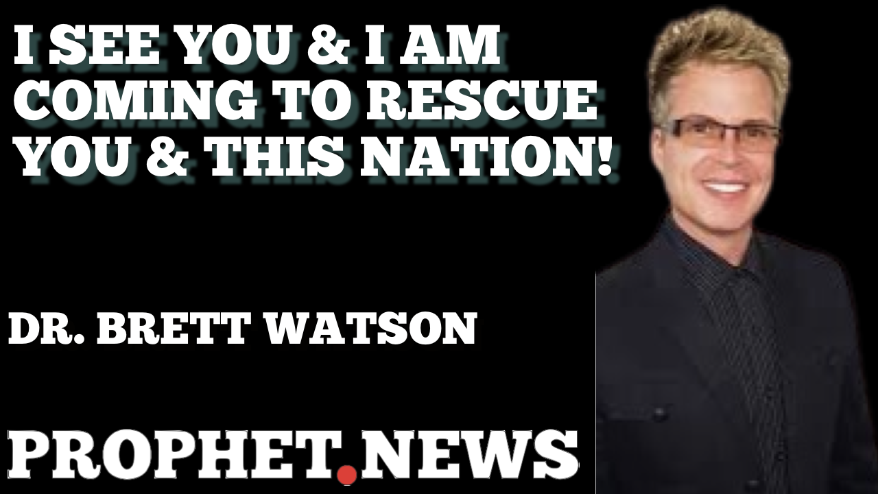 I SEE YOU & I AM COMING TO RESCUE YOU & THIS NATION—DR. BRETT WATSON