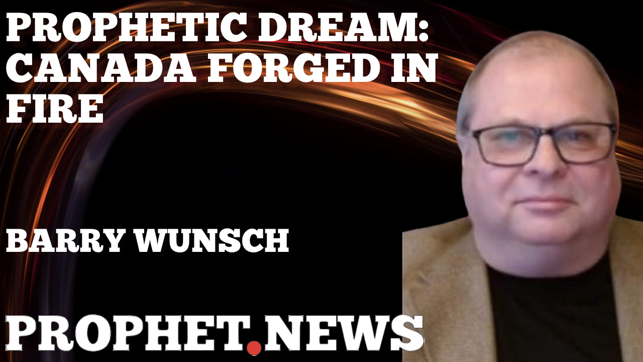 PROPHETIC DREAM: CANADA FORGED IN FIRE—BARRY WUNSCH