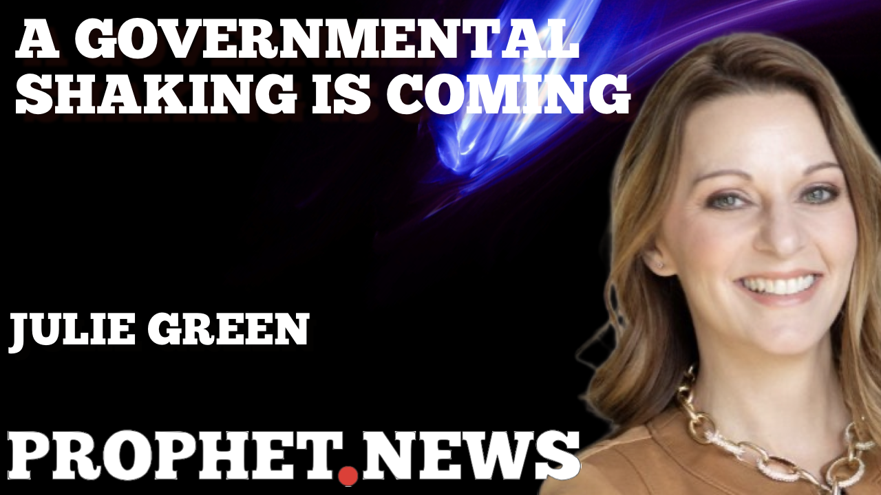 A GOVERNMENTAL SHAKING IS COMING—JULIE GREEN